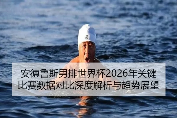 安德鲁斯男排世界杯2026年关键比赛数据对比深度解析与趋势展望（www.ky.cc）