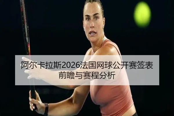 阿尔卡拉斯2026法国网球公开赛签表前瞻与赛程分析 | ky.ccAPP