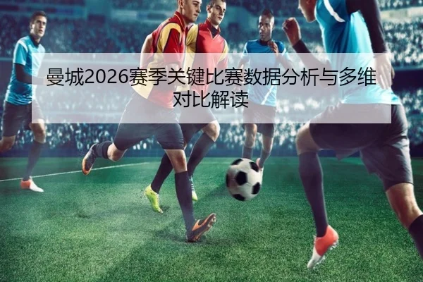 曼城2026赛季关键比赛数据分析与多维对比解读（www.ky.cc）