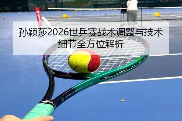 孙颖莎2026世乒赛战术调整与技术细节全方位解析 | ky.ccAPP