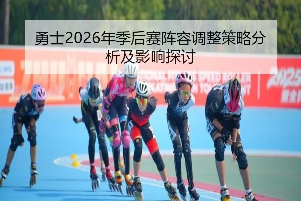 勇士2026年季后赛阵容调整策略分析及影响探讨（www.ky.cc）